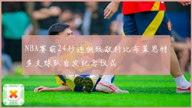 NBA赛前24秒违例致敬科比布莱恩特多支球队自发纪念仪式