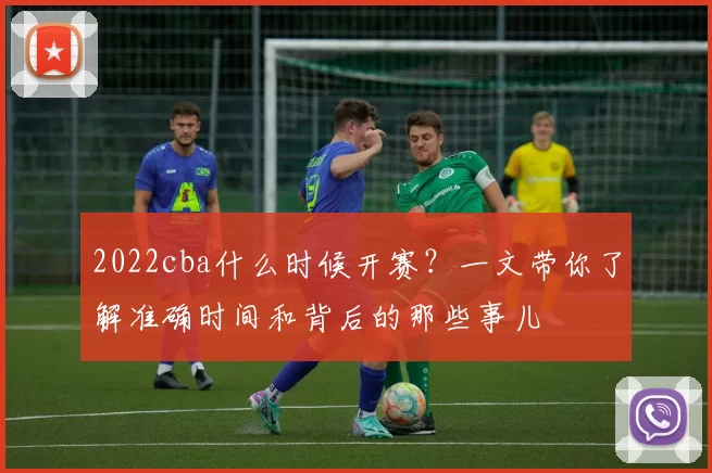 2022cba什么时候开赛？一文带你了解准确时间和背后的那些事儿