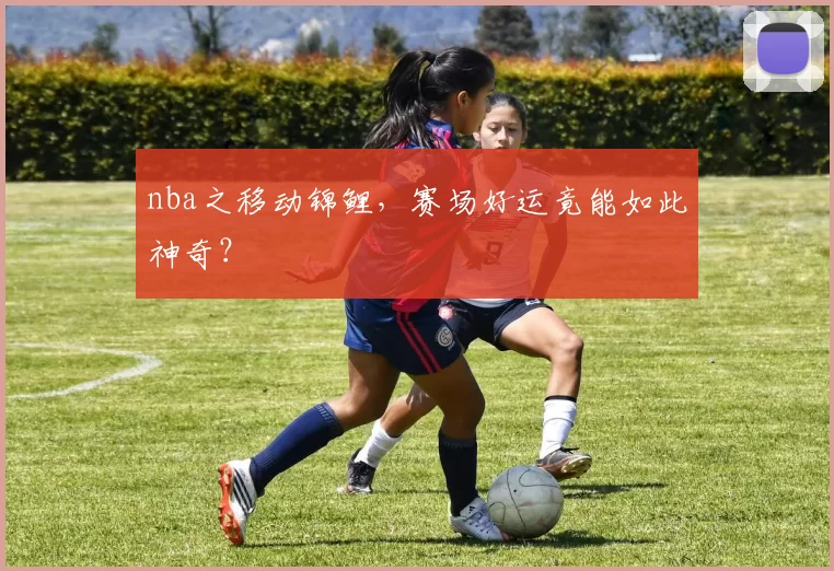 nba之移动锦鲤，赛场好运竟能如此神奇？