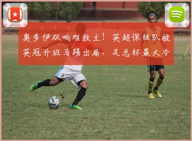 奥多伊双响难救主！英超保级队被英冠升班马踢出局，足总杯最大冷门诞生！_雷克瑟姆那_诺丁汉森林_比赛