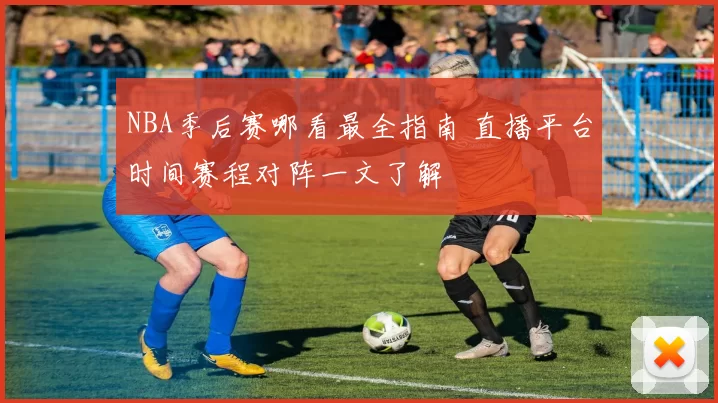NBA季后赛哪看最全指南 直播平台时间赛程对阵一文了解