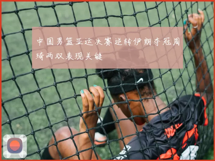 中国男篮亚运决赛逆转伊朗夺冠周琦两双表现关键