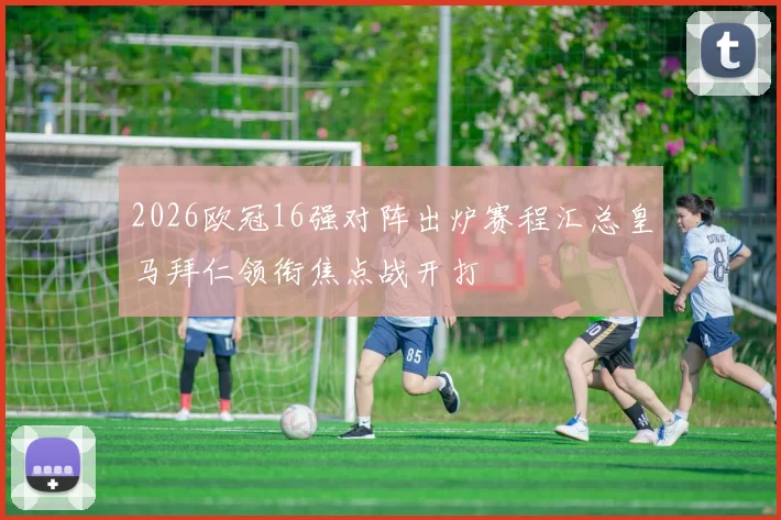 2026欧冠16强对阵出炉赛程汇总皇马拜仁领衔焦点战开打