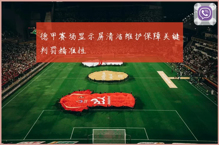 德甲赛场显示屏清洁维护保障关键判罚精准性