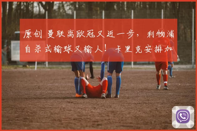 原创 曼联离欧冠又近一步，利物浦自杀式输球又输人！卡里克安排加班备战西汉姆