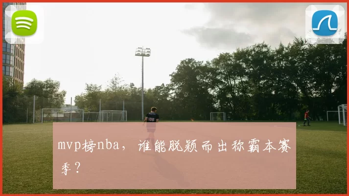 mvp榜nba，谁能脱颖而出称霸本赛季？