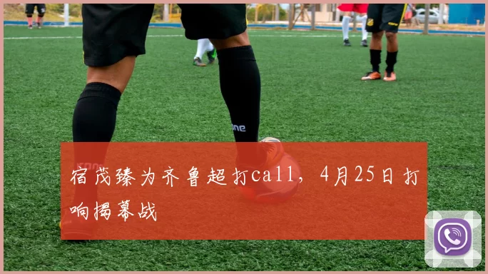 宿茂臻为齐鲁超打call，4月25日打响揭幕战