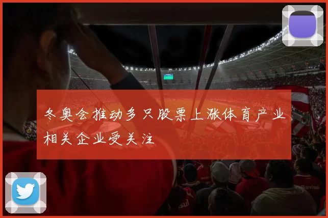 冬奥会推动多只股票上涨体育产业相关企业受关注