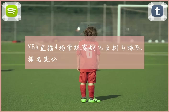 NBA直播4场常规赛战况分析与球队排名变化