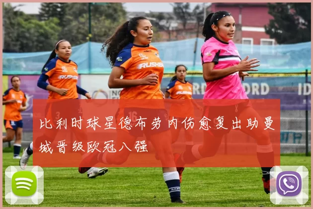 比利时球星德布劳内伤愈复出助曼城晋级欧冠八强