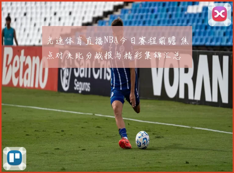 光速体育直播NBA今日赛程前瞻 焦点对决比分战报与精彩集锦汇总