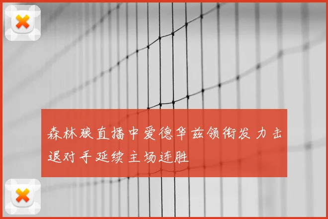 森林狼直播中爱德华兹领衔发力击退对手延续主场连胜